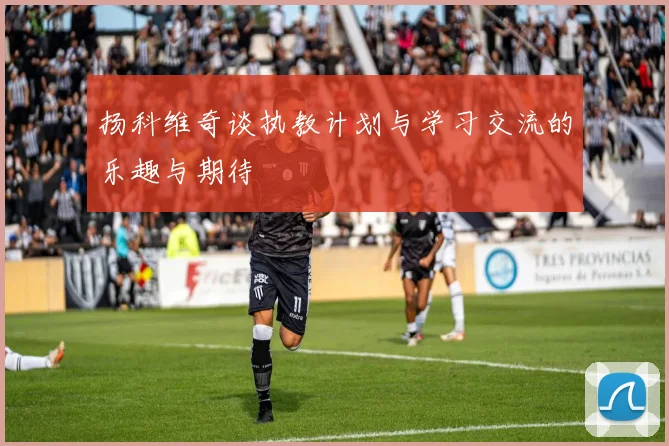 扬科维奇谈执教计划与学习交流的乐趣与期待